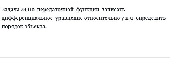 Задача 34 По  передаточной  функции  записать  дифференциальное 