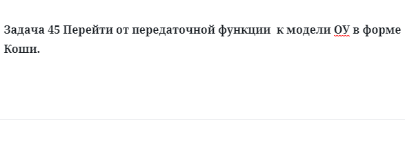 Задача 45 Перейти от передаточной функции  к модели ОУ в форме Коши. 