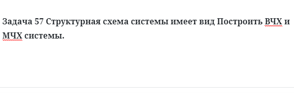 Задача 57 Структурная схема системы имеет вид Построить ВЧХ и МЧХ системы. 