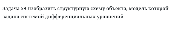 Задача 59 Изобразить структурную схему объекта, модель которой задана системой 