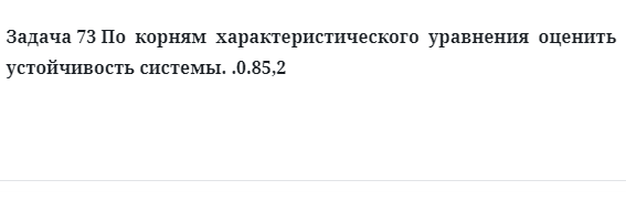 Задача 73 По  корням  характеристического  уравнения  оценить  устойчивость