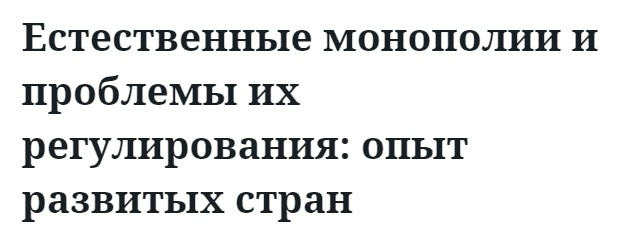 Естественные монополии и проблемы их регулирования: опыт развитых стран  