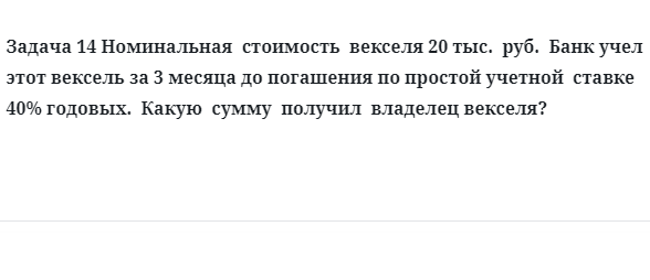 Задача 14 Номинальная стоимость векселя 20 тыс. руб. Банк учел этот вексель за 3 месяца