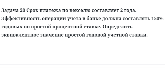 Задача 20 Срок платежа по векселю составляет 2 года. Эффективность операции учета