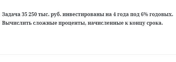 Задача 35 250 тыс. руб. инвестированы на 4 года под 6% годовых. Вычислить