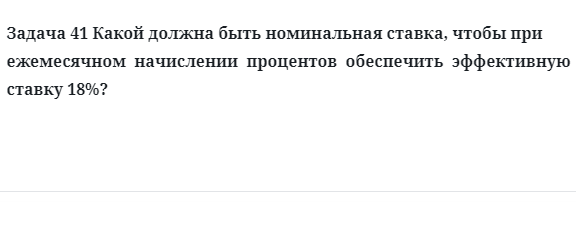Задача 41 Какой должна быть номинальная ставка, чтобы при ежемесячном начислении