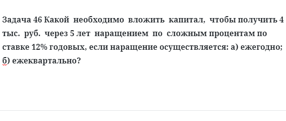 Задача 46 Какой необходимо вложить капитал, чтобы получить 4 тыс. руб