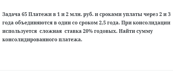 Задача 65 Платежи в 1 и 2 млн. руб. и сроками уплаты через 2 и 3 года объединяются в один
