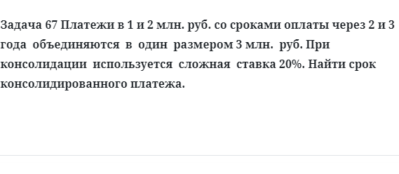 Задача 67 Платежи в 1 и 2 млн. руб. со сроками оплаты через 2 и 3 года объединяются