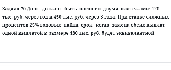 Задача 70 Долг должен быть погашен двумя платежами: 120 тыс. руб. через год и 450 тыс