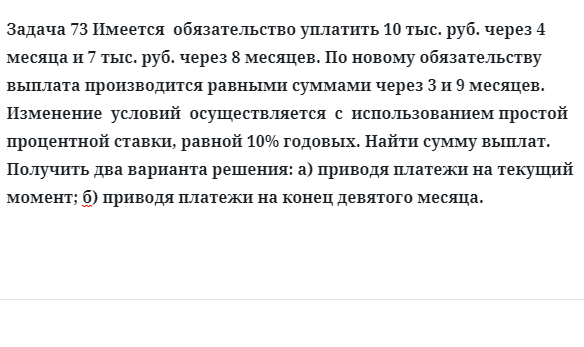 Задача 73 Имеется обязательство уплатить 10 тыс. руб. через 4 месяца и 7 тыс. руб