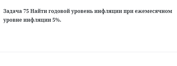 Задача 75 Найти годовой уровень инфляции при ежемесячном
