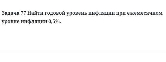 Задача 77 Найти годовой уровень инфляции при ежемесячном