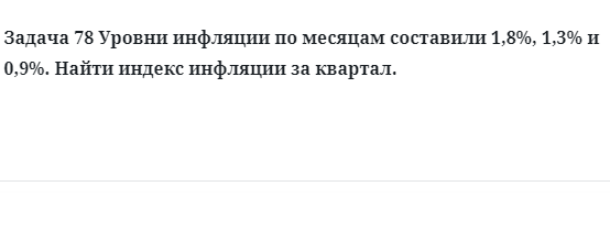 Задача 78 Уровни инфляции по месяцам составили 1,8%, 1,3% и 0,9%.