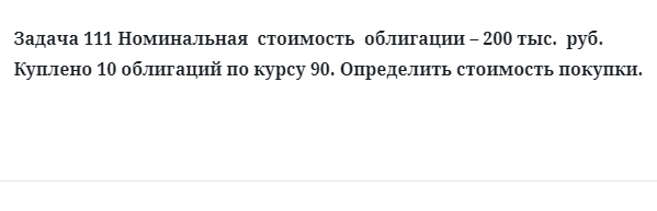 Задача 111 Номинальная стоимость облигации – 200 тыс. руб. Куплено 10 облигаций