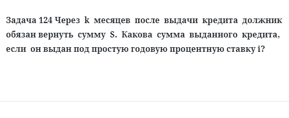 Задача 124 Через k месяцев после выдачи кредита должник обязан вернуть сумму