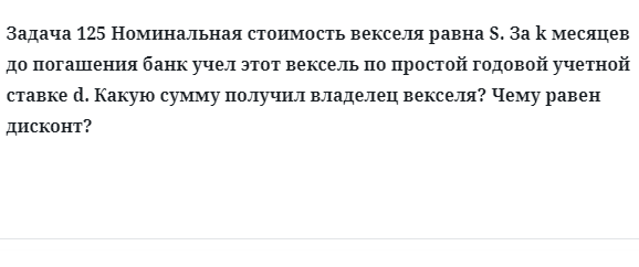 Задача 125 Номинальная стоимость векселя равна S. За k месяцев до погашения банк