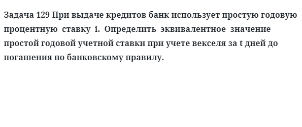 Задача 129 При выдаче кредитов банк использует простую годовую процентную ставку