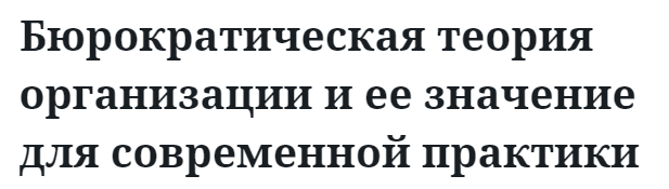 Бюрократическая теория организации и ее значение для современной практики