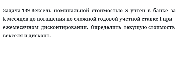 Задача 139 Вексель номинальной стоимостью S учтен в банке за k месяцев до погашения