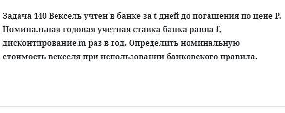 Задача 140 Вексель учтен в банке за t дней до погашения по цене P. Номинальная годовая