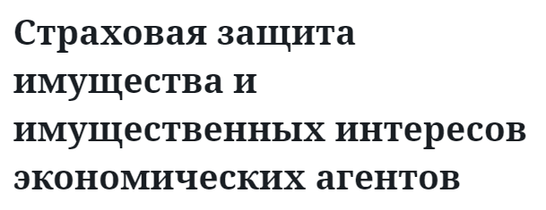 Страховая защита имущества и имущественных интересов экономических агентов 