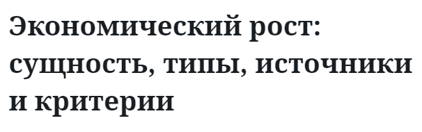 Экономический рост: сущность, типы, источники и критерии 