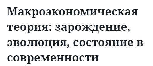 Макроэкономическая теория: зарождение, эволюция, состояние в современности