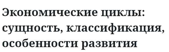 Экономические циклы: сущность, классификация, особенности развития