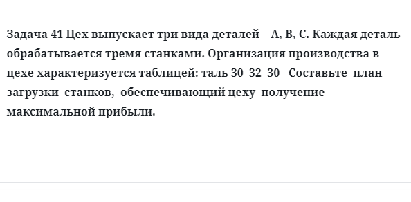 Задача 41 Цех выпускает три вида деталей А, В, С. Каждая деталь обрабатывается тремя 