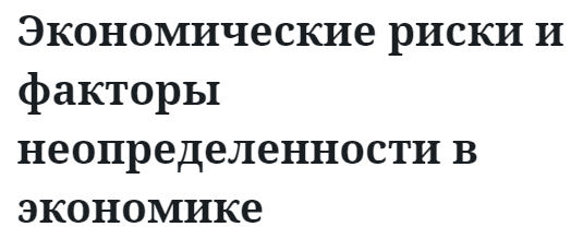 Экономические риски и факторы неопределенности в экономике  