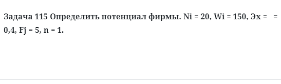 Задача 115 Определить потенциал фирмы. Ni = 20, Wi = 150, Эх =   = 0,4, Fj = 5, n = 1.  