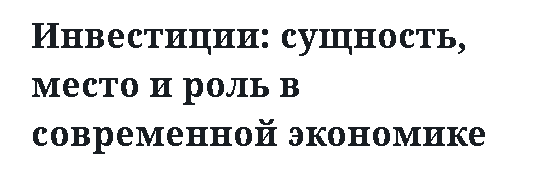 Инвестиции: сущность, место и роль в современной экономике.