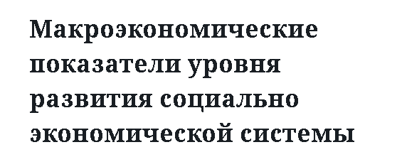 Макроэкономические показатели уровня развития социально экономической системы