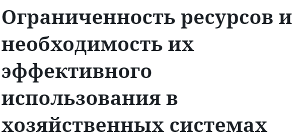 Ограниченность ресурсов и необходимость их эффективного использования в хозяйственных системах  