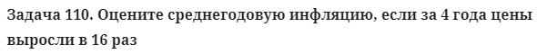 Задача 110. Оцените среднегодовую инфляцию, если за 4 года
