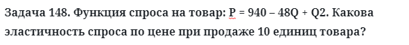 Задача 148. Функция спроса на товар: Р = 940 – 48Q + Q2. Какова
