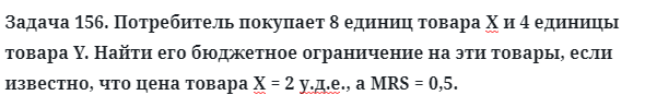 Задача 156. Потребитель покупает 8 единиц товара Х и 4 единицы
