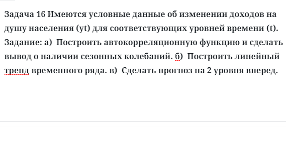 Задача 16 Имеются условные данные об изменении доходов на душу населения