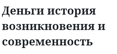 Деньги история возникновения и современность 