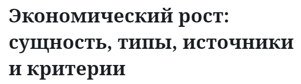 Экономический рост: сущность, типы, источники и критерии