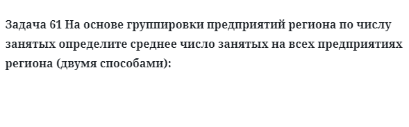 Задача 61 На основе группировки предприятий региона по числу занятых