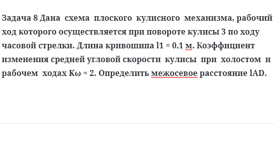 Задача 8 Дана схема плоского кулисного механизма, рабочий ход которого осуществляется