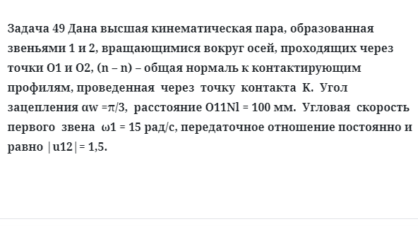 Задача 49 Дана высшая кинематическая пара, образованная звеньями 1 и 2, вращающимися