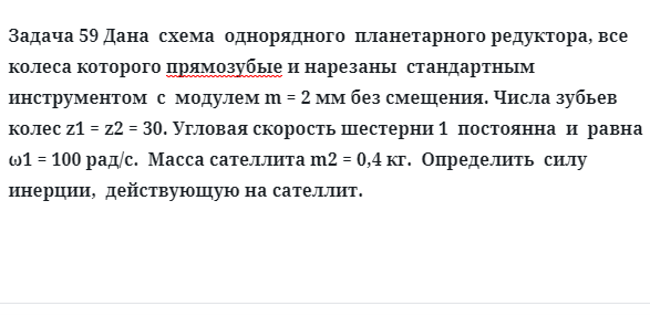 Задача 59 Дана схема однорядного планетарного редуктора, все колеса которого