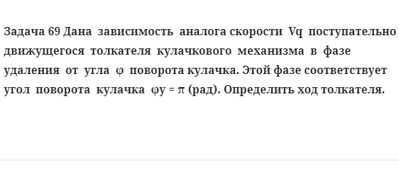 Задача 69 Дана зависимость аналога скорости Vq поступательно движущегося толкателя