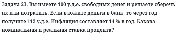 Задача 23. Вы имеете 100 у.д.е. свободных денег и решаете сберечь
