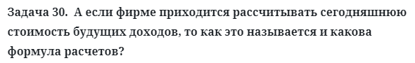 Задача 30.  А если фирме приходится рассчитывать сегодняшнюю
