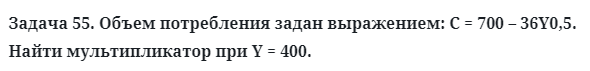 Задача 55. Объем потребления задан выражением: С = 700
