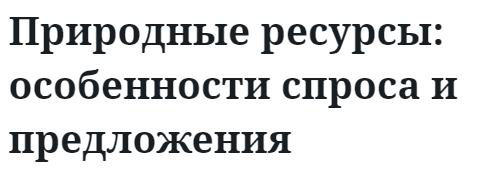 Природные ресурсы: особенности спроса и предложения